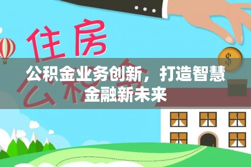 资源公积金业务创新，打造智慧金融新未来