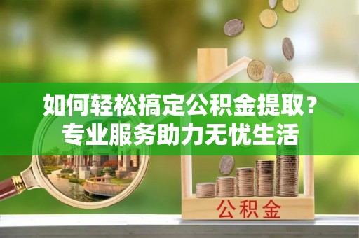 梁园如何轻松搞定公积金提取？专业服务助力无忧生活