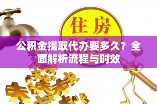 二道公积金提取代办要多久？全面解析流程与时效