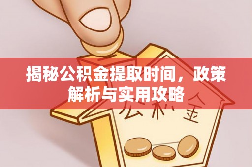二道揭秘公积金提取时间，政策解析与实用攻略