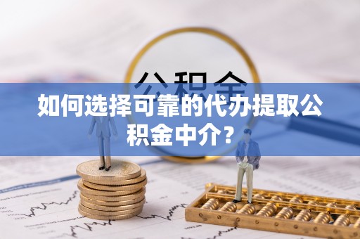 二道如何选择可靠的代办提取公积金中介？