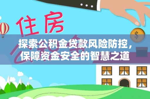 二道探索公积金贷款风险防控，保障资金安全的智慧之道