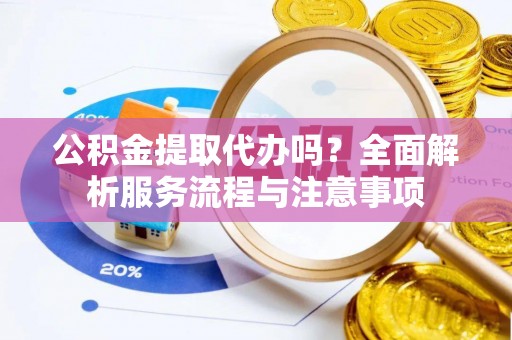 二道公积金提取代办吗？全面解析服务流程与注意事项