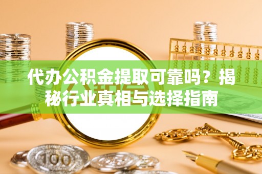 于都代办公积金提取可靠吗？揭秘行业真相与选择指南