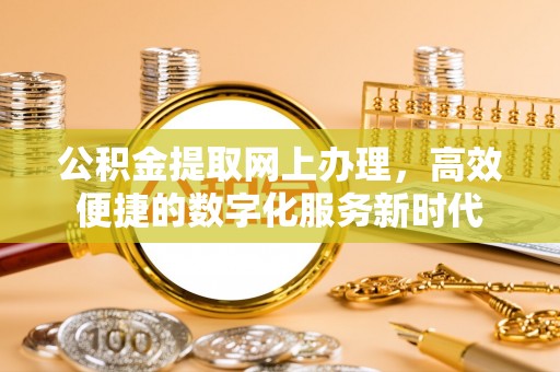 科尔沁公积金提取网上办理，高效便捷的数字化服务新时代