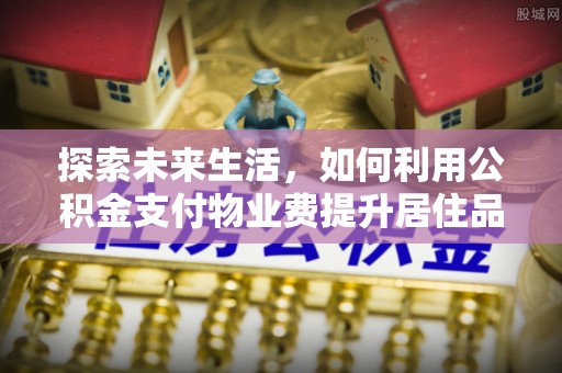 盐津探索未来生活，如何利用公积金支付物业费提升居住品质