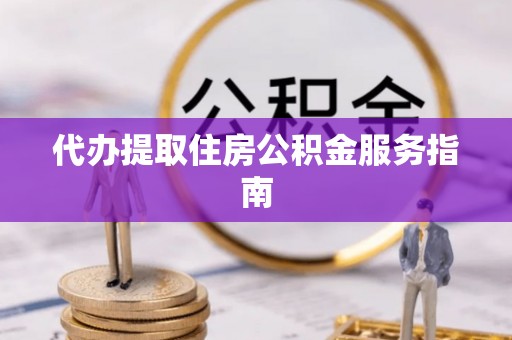 鄂州代办提取住房公积金服务指南