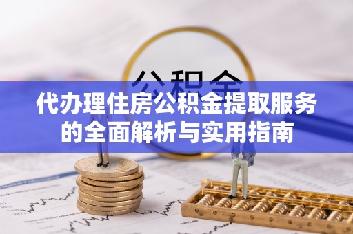 盐津代办理住房公积金提取服务的全面解析与实用指南