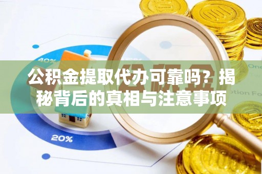 盐津公积金提取代办可靠吗？揭秘背后的真相与注意事项