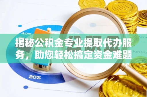 于都揭秘公积金专业提取代办服务，助您轻松搞定资金难题