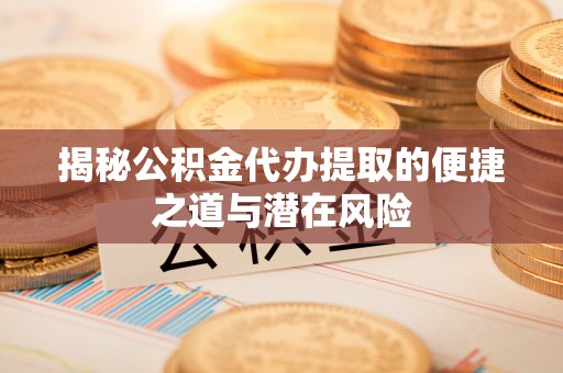 于都揭秘公积金代办提取的便捷之道与潜在风险