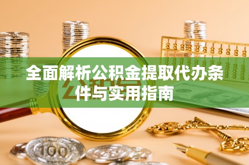 于都全面解析公积金提取代办条件与实用指南