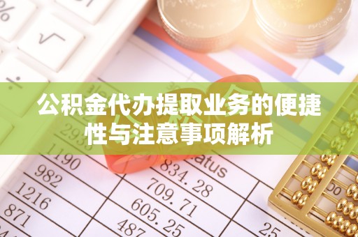 于都公积金代办提取业务的便捷性与注意事项解析