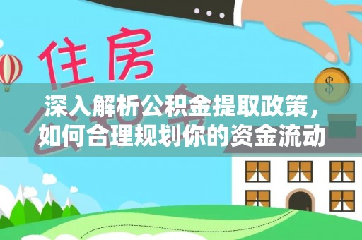 武江深入解析公积金提取政策，如何合理规划你的资金流动
