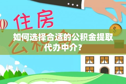 保税港区如何选择合适的公积金提取代办中介？