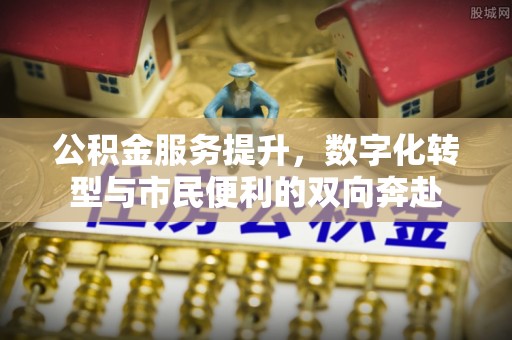 泾川公积金服务提升，数字化转型与市民便利的双向奔赴