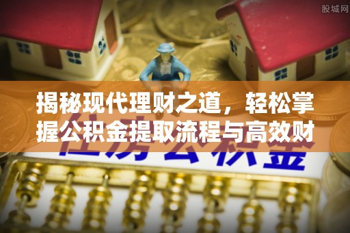 泾川揭秘现代理财之道，轻松掌握公积金提取流程与高效财务规划