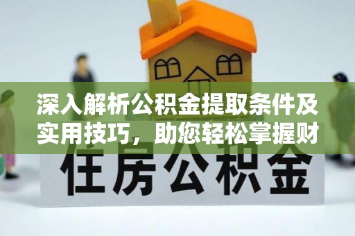 金普新区深入解析公积金提取条件及实用技巧，助您轻松掌握财富管理