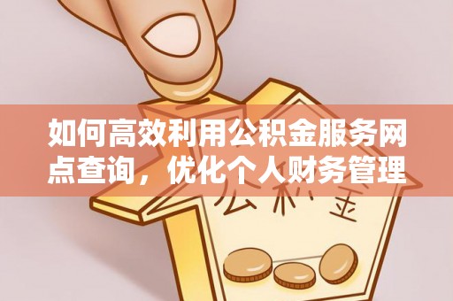 金普新区如何高效利用公积金服务网点查询，优化个人财务管理