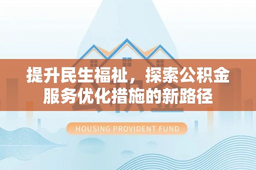 金普新区提升民生福祉，探索公积金服务优化措施的新路径