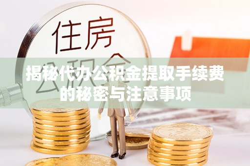 镇坪揭秘代办公积金提取手续费的秘密与注意事项