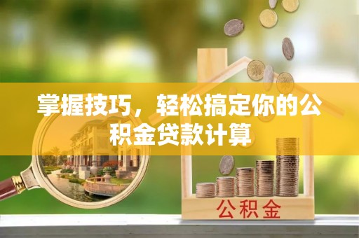 恩施掌握技巧，轻松搞定你的公积金贷款计算