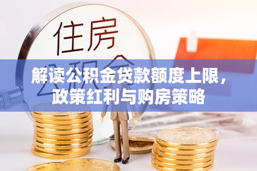 恩施解读公积金贷款额度上限，政策红利与购房策略
