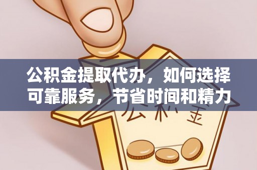 鹿邑公积金提取代办，如何选择可靠服务，节省时间和精力？