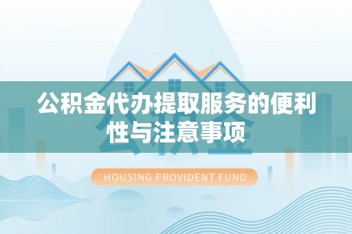 南宁公积金代办提取服务的便利性与注意事项