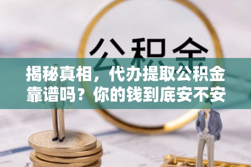 霍城揭秘真相，代办提取公积金靠谱吗？你的钱到底安不安全