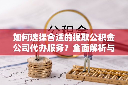 五家渠如何选择合适的提取公积金公司代办服务？全面解析与建议