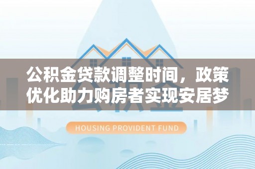 五家渠公积金贷款调整时间，政策优化助力购房者实现安居梦