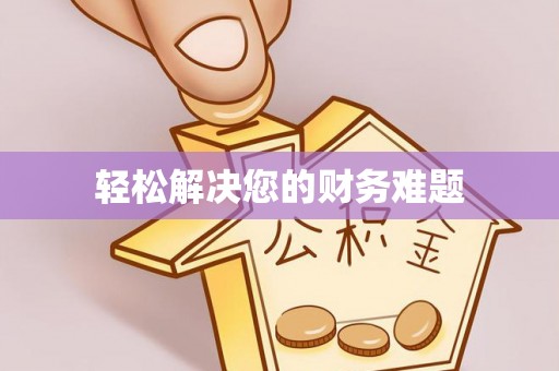 翁牛特旗轻松解决您的财务难题