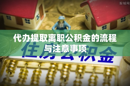 快速代办提取离职公积金的流程与注意事项