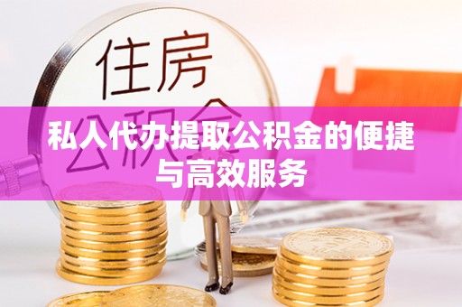 南区私人代办提取公积金的便捷与高效服务