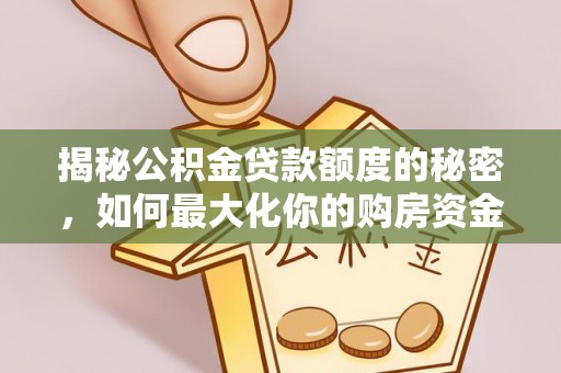 沣东揭秘公积金贷款额度的秘密，如何最大化你的购房资金