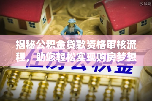 光山揭秘公积金贷款资格审核流程，助您轻松实现购房梦想
