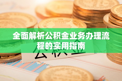光山全面解析公积金业务办理流程的实用指南