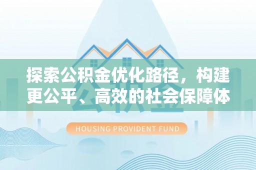 光山探索公积金优化路径，构建更公平、高效的社会保障体系