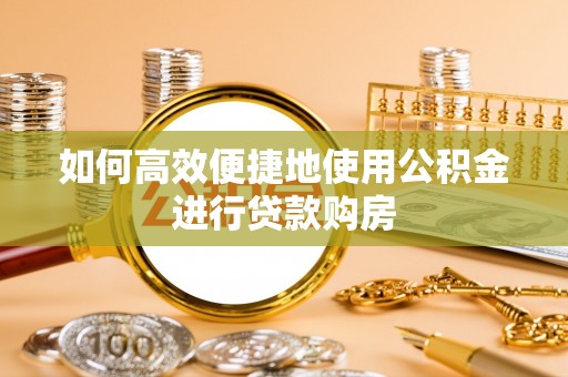 阿拉善盟如何高效便捷地使用公积金进行贷款购房