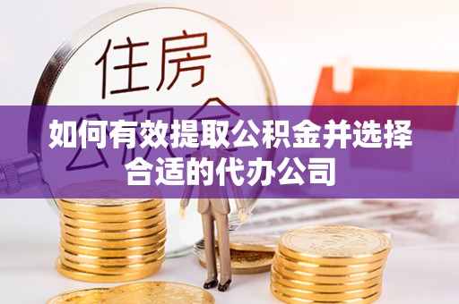 德化如何有效提取公积金并选择合适的代办公司