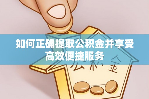泗水如何正确提取公积金并享受高效便捷服务