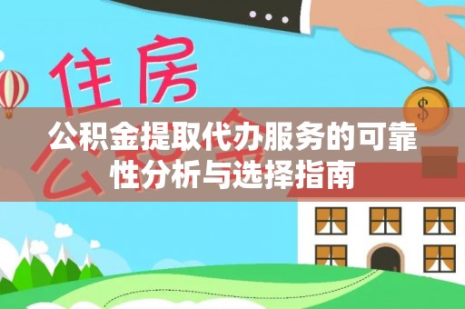 清新公积金提取代办服务的可靠性分析与选择指南