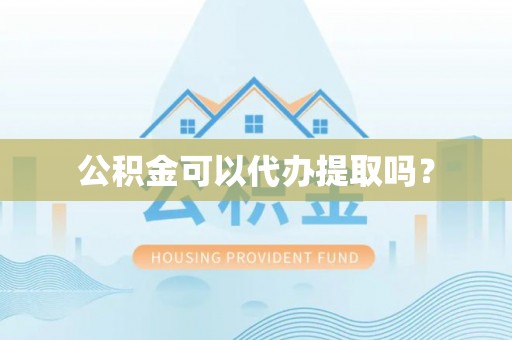 万安公积金可以代办提取吗？