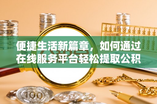 临沧便捷生活新篇章，如何通过在线服务平台轻松提取公积金
