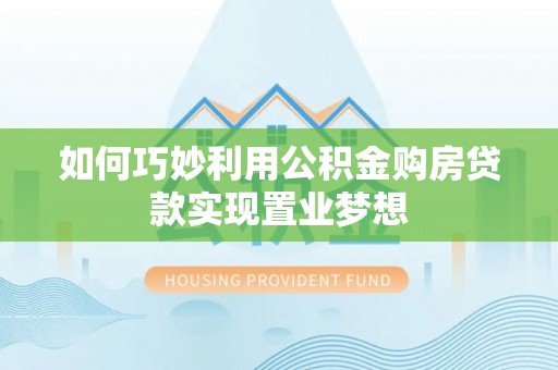 伊吾如何巧妙利用公积金购房贷款实现置业梦想
