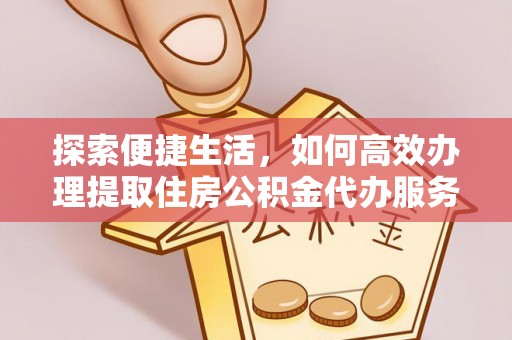 掇刀探索便捷生活，如何高效办理提取住房公积金代办服务