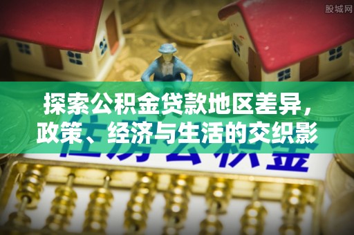 掇刀探索公积金贷款地区差异，政策、经济与生活的交织影响