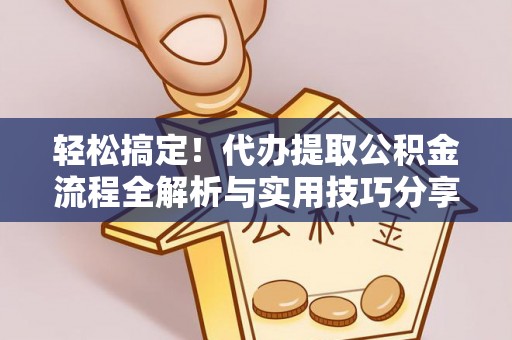 掇刀轻松搞定！代办提取公积金流程全解析与实用技巧分享