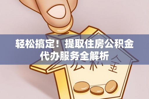海端轻松搞定！提取住房公积金代办服务全解析
